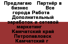 Предлагаю : Партнёр в бизнес        - Все города Работа » Дополнительный заработок и сетевой маркетинг   . Камчатский край,Петропавловск-Камчатский г.